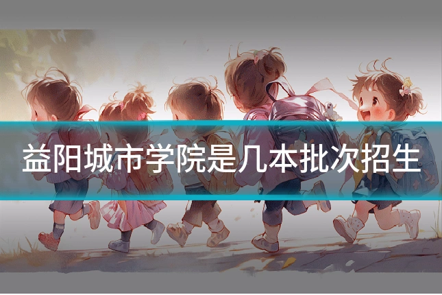 益阳城市学院是几本批次招生