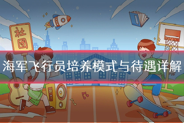 海军飞行员培养模式与待遇详解