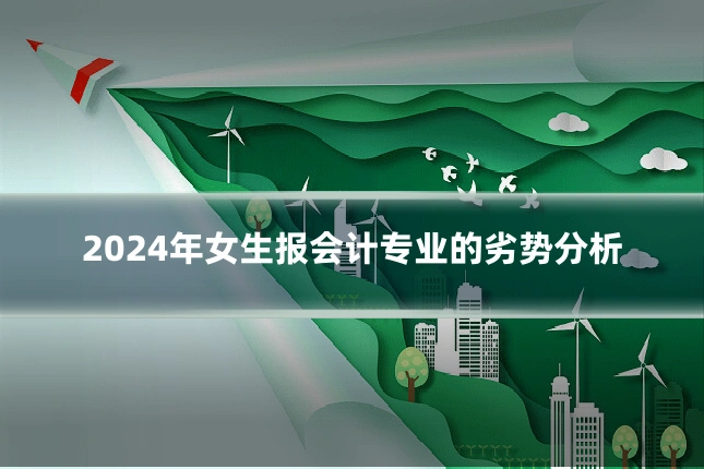 2024年女生报会计专业的劣势分析