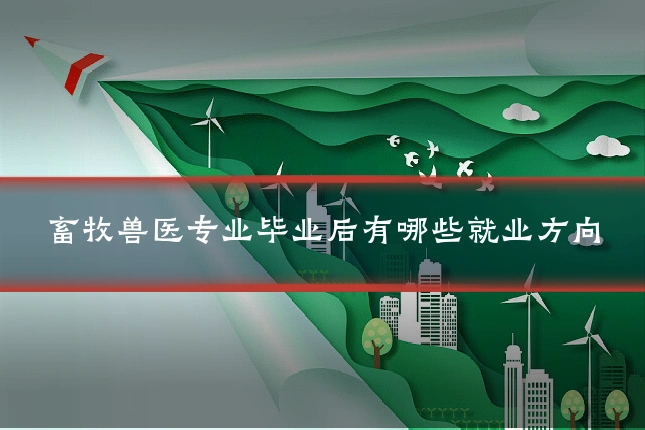 畜牧兽医专业毕业后有哪些就业方向