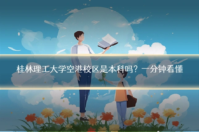 桂林理工大学空港校区是本科吗？一分钟看懂