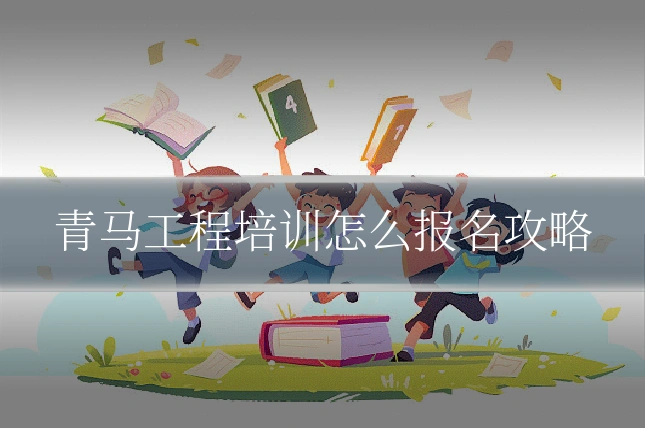 青马工程培训怎么报名攻略