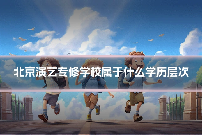 北京演艺专修学校属于什么学历层次