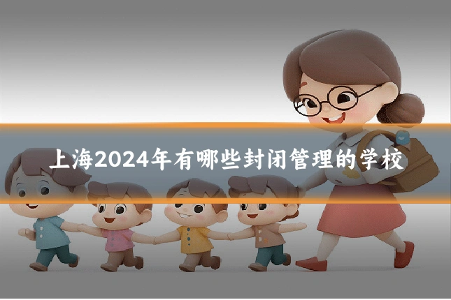 上海2024年有哪些封闭管理的学校