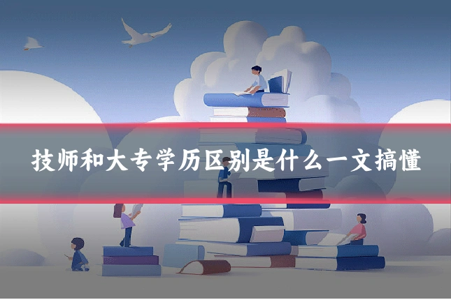 技师和大专学历区别是什么一文搞懂