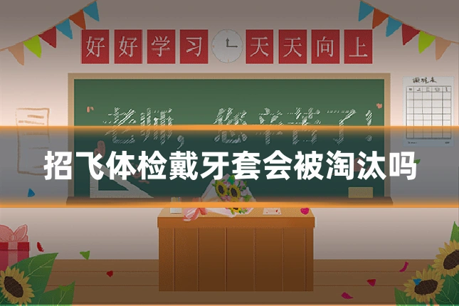 招飞体检戴牙套会被淘汰吗