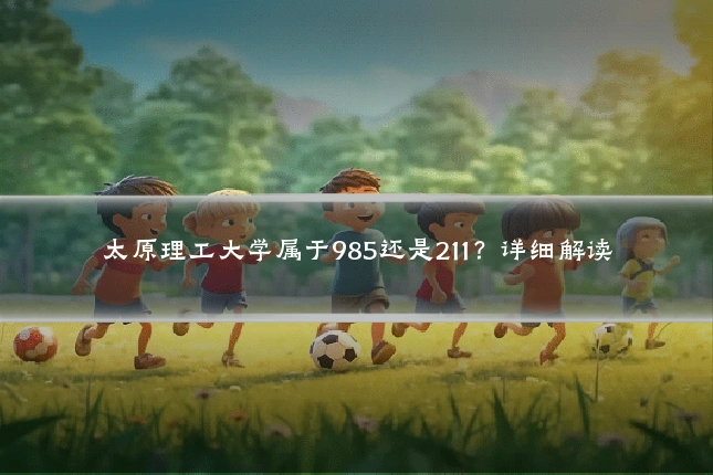 太原理工大学属于985还是211?详细解读