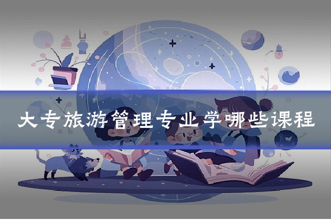 大专旅游管理专业学哪些课程
