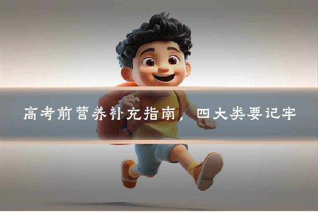 高考前营养补充指南，四大类要记牢