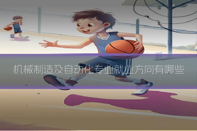 机械制造及自动化专业就业方向有哪些