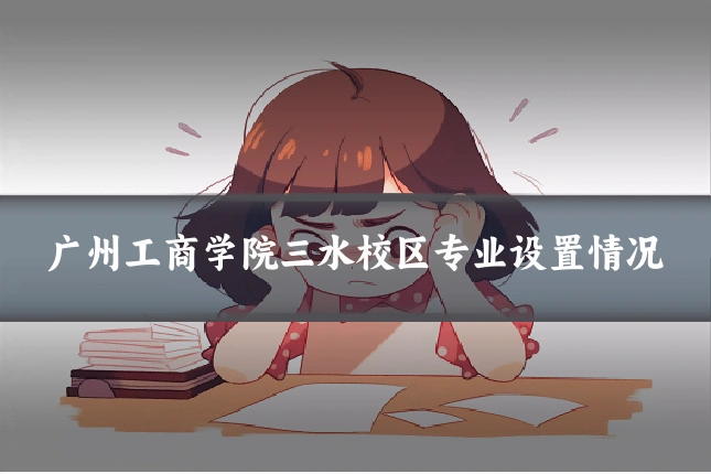 广州工商学院三水校区专业设置情况