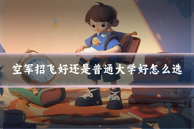 空军招飞好还是普通大学好怎么选