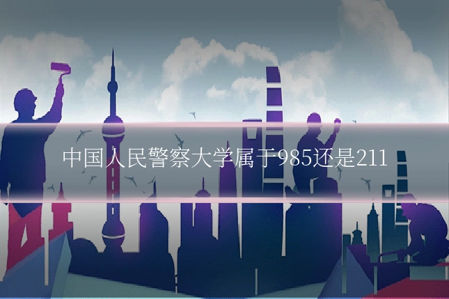中国人民警察大学属于985还是211