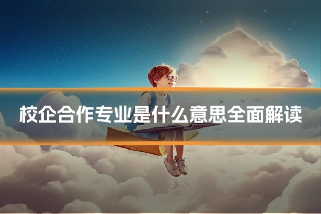 校企合作专业是什么意思全面解读