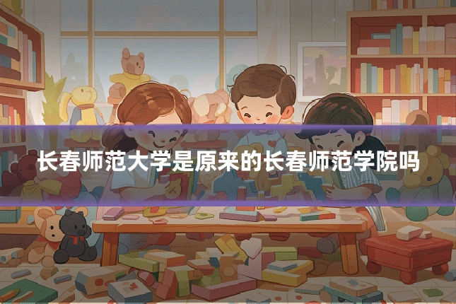 长春师范大学是原来的长春师范学院吗