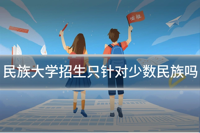 民族大学招生只针对少数民族吗