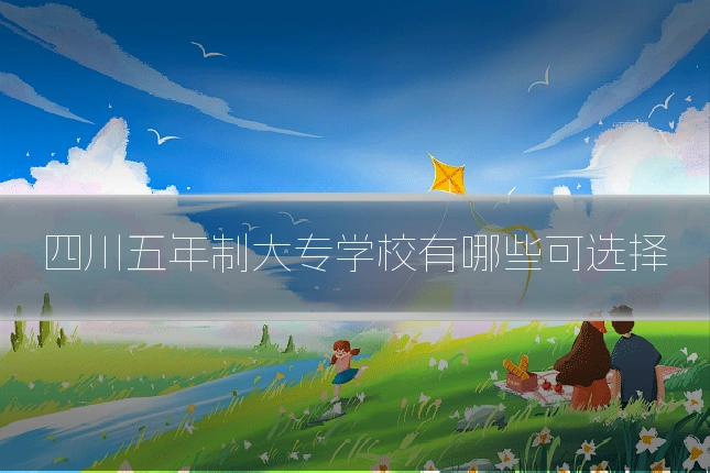 四川五年制大专学校有哪些可选择