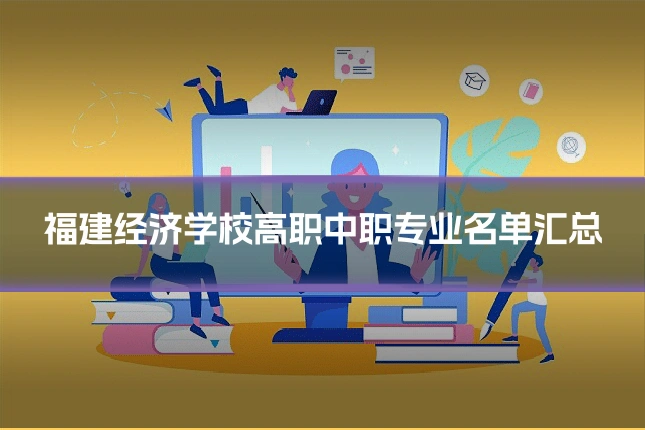 福建经济学校高职中职专业名单汇总