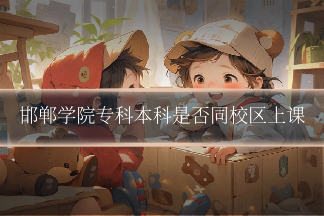 邯郸学院专科本科是否同校区上课
