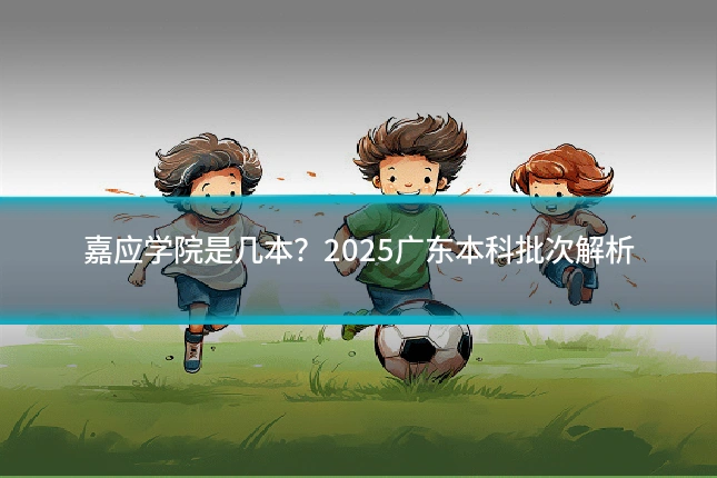 嘉应学院是几本?2025广东本科批次解析