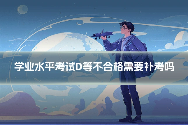 学业水平考试D等不合格需要补考吗