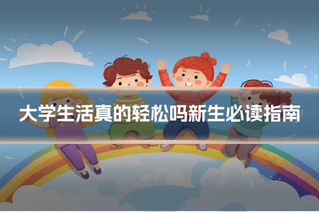 大学生活真的轻松吗新生必读指南