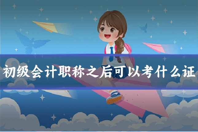 初级会计职称之后可以考什么证