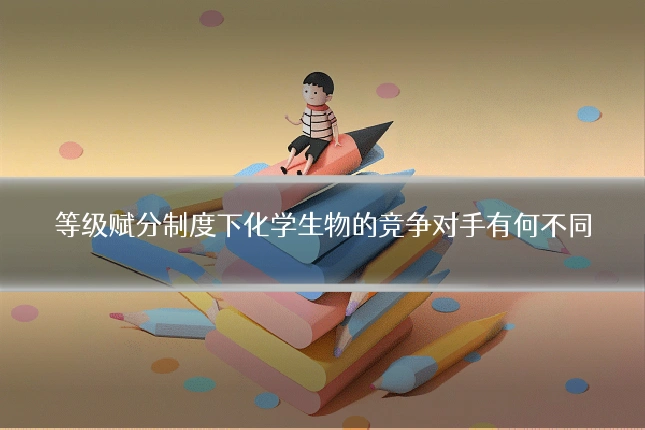 等级赋分制度下化学生物的竞争对手有何不同