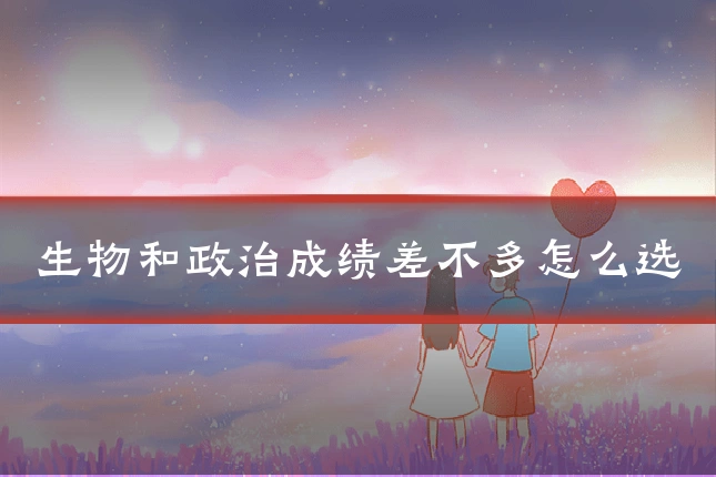 生物和政治成绩差不多怎么选