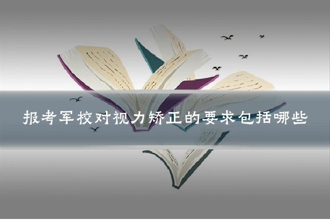 报考军校对视力矫正的要求包括哪些