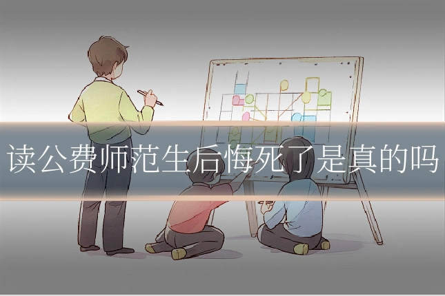 读公费师范生后悔死了是真的吗