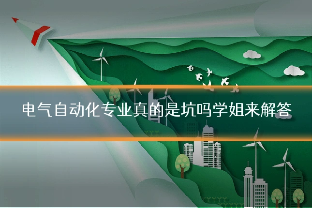 电气自动化专业真的是坑吗学姐来解答