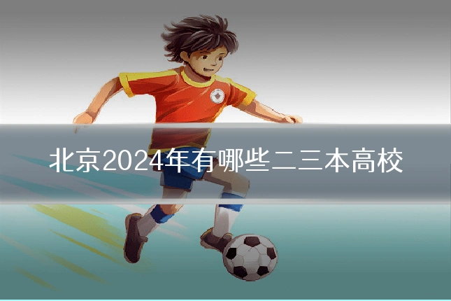 北京2024年有哪些二三本高校