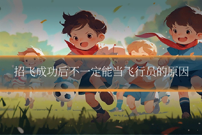 招飞成功后不一定能当飞行员的原因