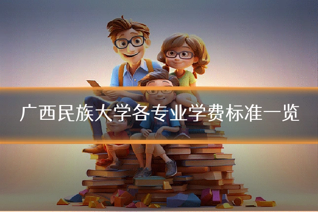 广西民族大学各专业学费标准一览