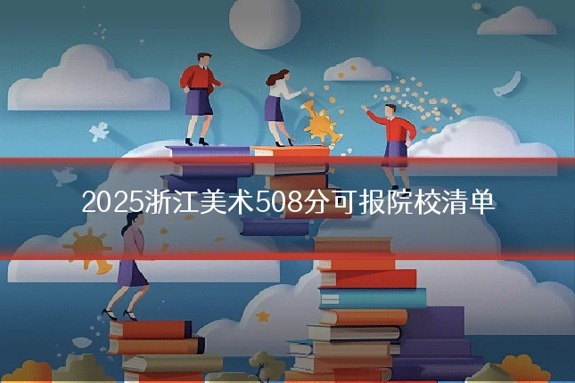 2025浙江美术508分可报院校清单