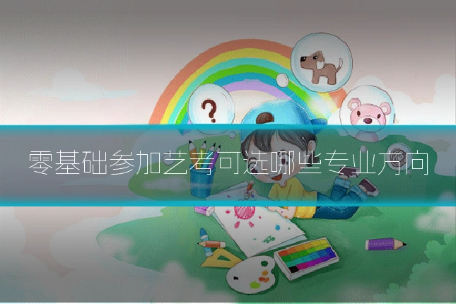零基础参加艺考可选哪些专业方向
