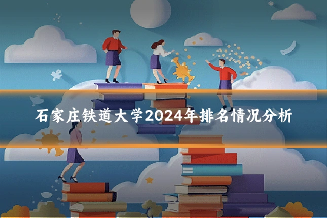 石家庄铁道大学2024年排名情况分析