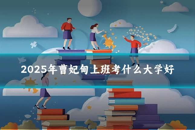 2025年曹妃甸上班考什么大学好