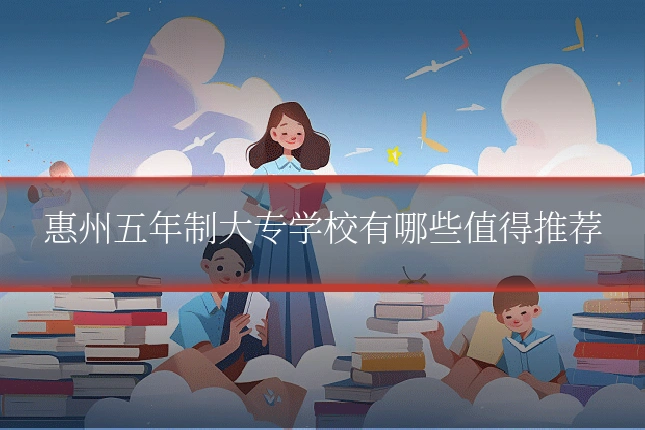 惠州五年制大专学校有哪些值得推荐