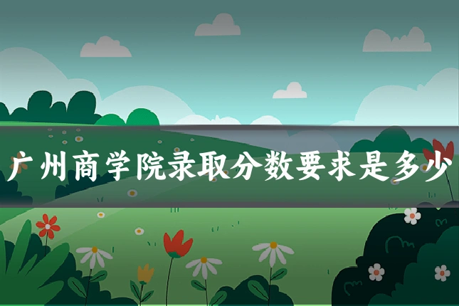 广州商学院录取分数要求是多少