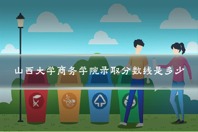山西大学商务学院录取分数线是多少