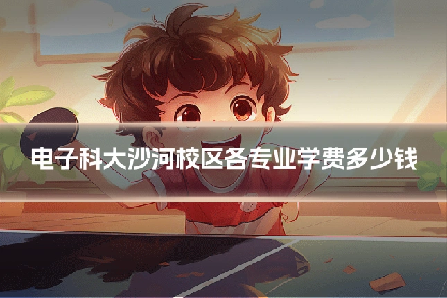 电子科大沙河校区各专业学费多少钱