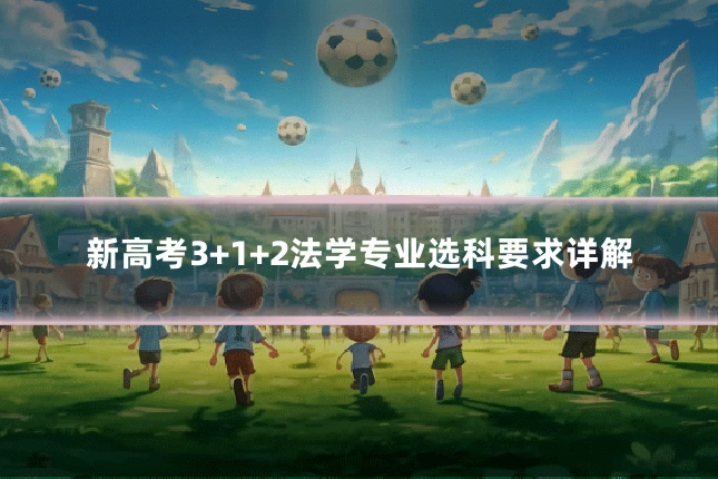 新高考3+1+2法学专业选科要求详解