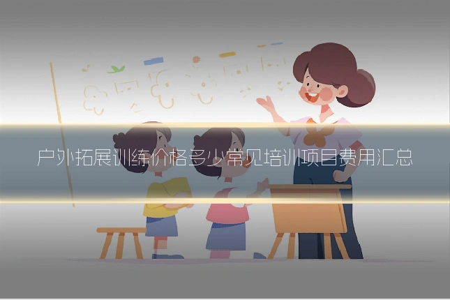 户外拓展训练价格多少常见培训项目费用汇总