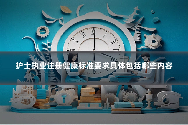 护士执业注册健康标准要求具体包括哪些内容