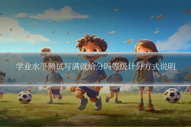 学业水平测试写满就给分吗等级计分方式说明