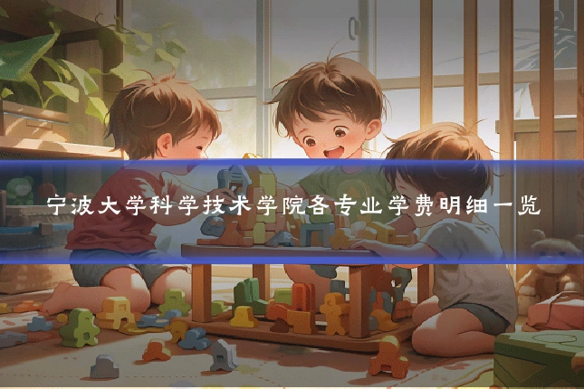 宁波大学科学技术学院各专业学费明细一览