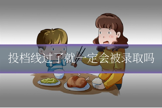投档线过了就一定会被录取吗