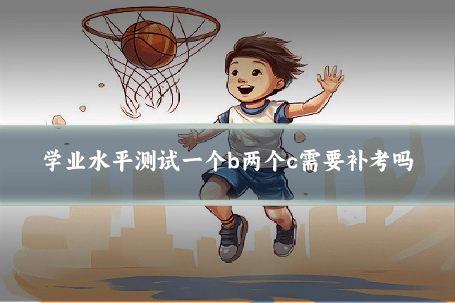 学业水平测试一个b两个c需要补考吗